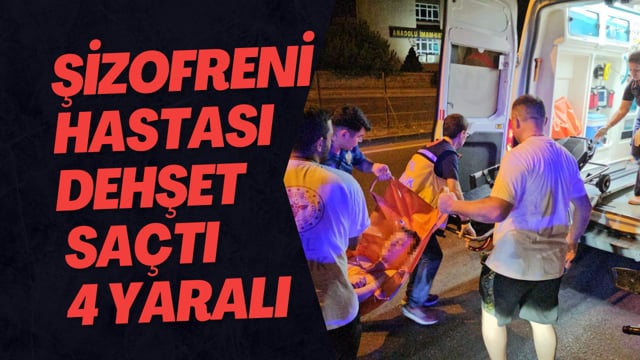 Şizofreni Hastası Dehşet Saçtı 4 Yaralı