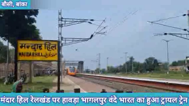 मंदार हिल रेलखंड पर हावड़ा भागलपुर वंदे भारत का हुआ ट्रायल ट्रेन