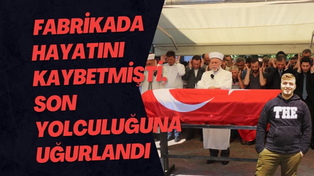 Cephanelik gibi patlayan fabrikada hayatını kaybetmişti, son yolculuğuna uğurlandı