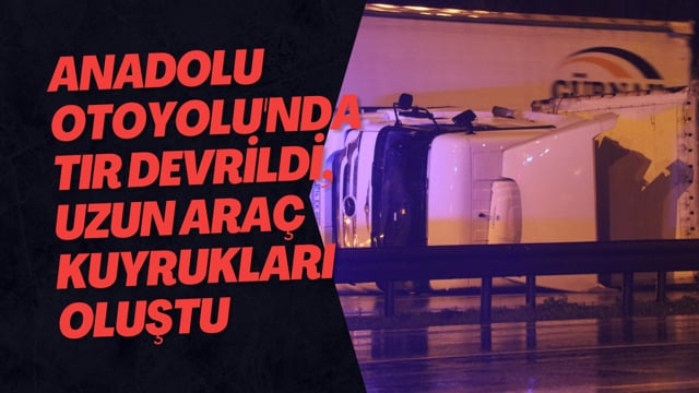 Anadolu Otoyolu'nda Tır Devrildi, Uzun Araç Kuyrukları Oluştu