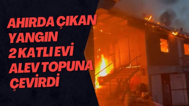 Ahırda çıkan yangın 2 katlı evi alev topuna çevirdi