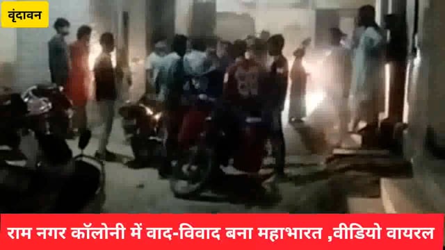 वृंदावन की राम नगर कॉलोनी में वाद-विवाद बना महाभारत,वीडियो वायरल....