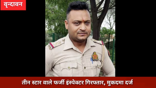 (वृंदावन) तीन स्टार वाले फर्जी इस्पेक्टर साहब गिरफ्तार,मुकदमा दर्ज*....