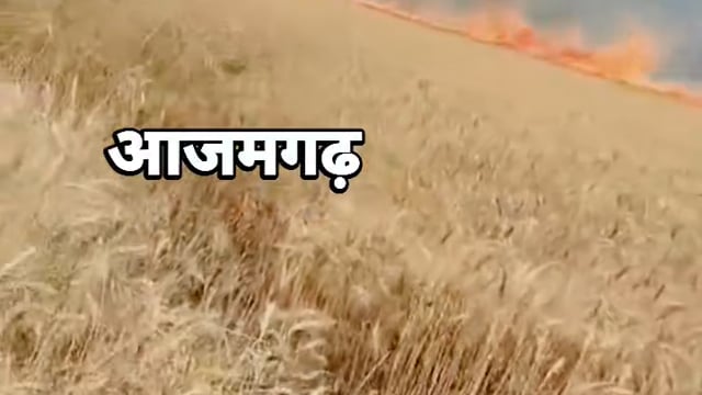 आजमगढ़ गेहूं के खेत में लगी आग