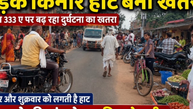 एनएच 333ए पर सड़क किनारे लगने वाली हाट से बढ़ा बड़े हादसे का खतरा,स्कूली बच्चों और राहगीरों की सुरक्षा पर उठे सवाल,आखिर
