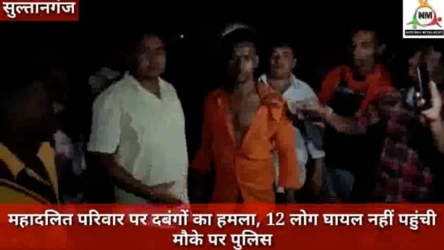 सुल्तानगंज महादलित परिवार पर दबंगों का अत्याचार, 12 जख्मी , पर नहीं पहुंची पुलिस, नवनीत कौशल की रिपोर्ट