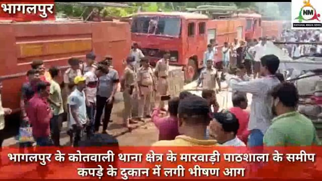 भागलपुर के कोतवाली थाना क्षेत्र के मारवाड़ी पाठशाला के समीप कपड़े के दुकान में लगी भीषण आग, नवनीत कौशल की रिपोर्ट
