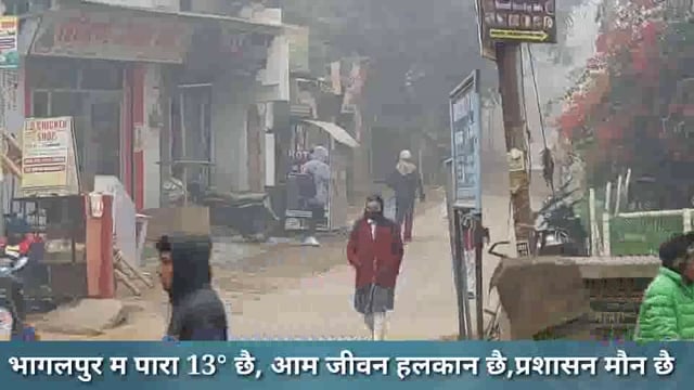 भागलपुर म पारा 13° छै, आम जीवन हलकान छै,प्रशासन मौन छै