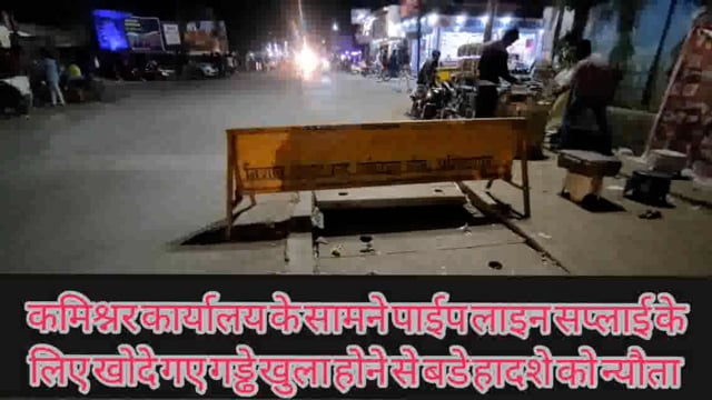 कमिश्नर कार्यलय के सामने थाना चौक पर जल आपूर्ति के खोदे गए गड्ढे खुले पड़े होने से दे रहे है किसी गंभीर हादशे को न्यौता..
