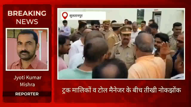 सुलतानपुर: टोल वसूली पर भड़के ट्रक संचालक, जमकर हुआ बवाल
