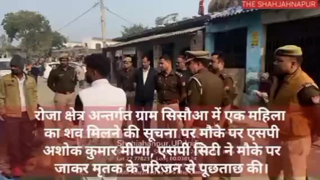 रोजा क्षेत्र अन्तर्गत ग्राम सिसौआ में एक महिला का शव मिलने की सूचना पर मौके पर एसपी अशोक कुमार मीणा, एसपी सिटी ने मौके 