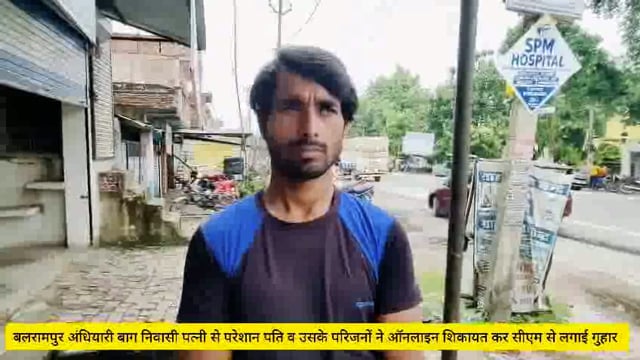 बलरामपुर अंधियारी बाग निवासी पत्नी से परेशान युवक वह उसके परिजनों ने ऑनलाइन शिकायत कर सीएम से लगाई न्याय की गुहार
